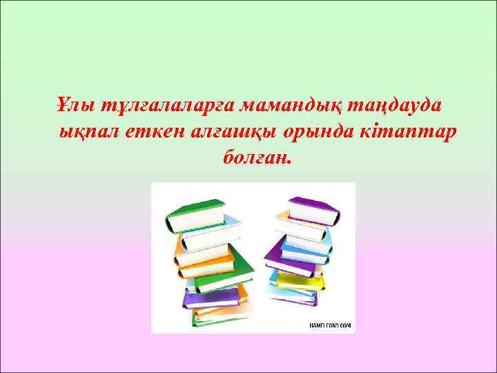 Ұлы тұлғалаларға мамандық таңдауда ықпал еткен алғашқы орында кітаптар болған. 