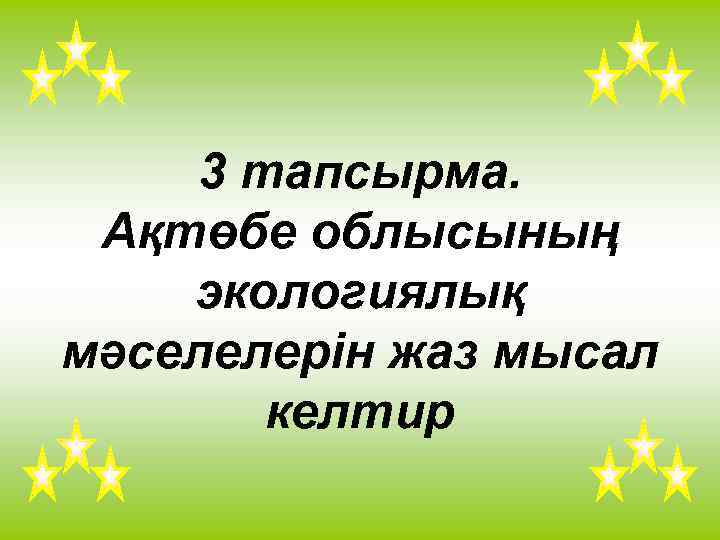 3 тапсырма. Ақтөбе облысының экологиялық мәселелерін жаз мысал келтир 