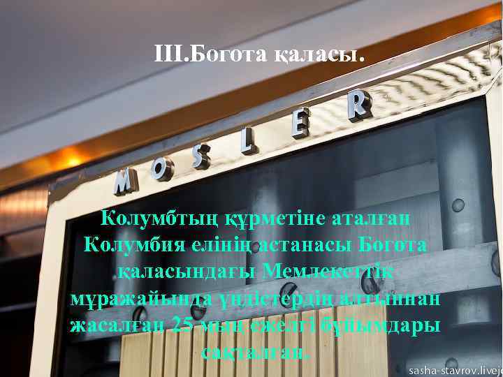 ІІІ. Богота қаласы. Колумбтың құрметіне аталған Колумбия елінің астанасы Богота қаласындағы Мемлекеттік мұражайында үндістердің