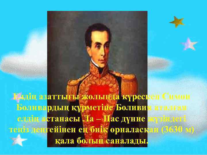 Елдің азаттығы жолында күрескен Симон Боливардың құрметіне Боливия аталған елдің астанасы Ла – Пас