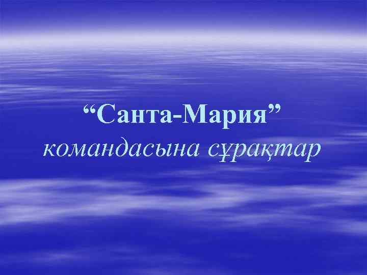 “Санта-Мария” командасына сұрақтар 