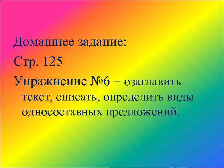 Домашнее задание: Стр. 125 Упражнение № 6 – озаглавить текст, списать, определить виды односоставных