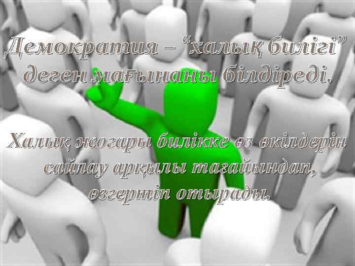 Демократия – “халық билігі” деген мағынаны білдіреді. Халық жоғары билікке өз өкілдерін сайлау арқылы