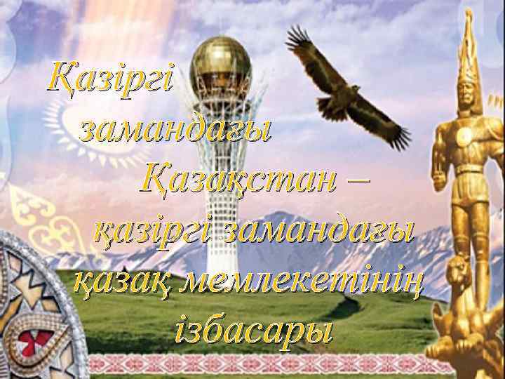 Қазіргі замандағы Қазақстан – қазіргі замандағы қазақ мемлекетінің ізбасары 