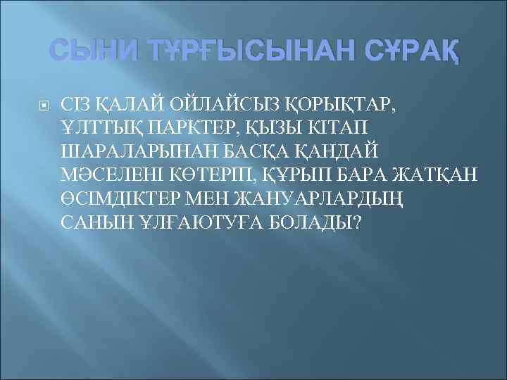 СЫНИ ТҰРҒЫСЫНАН СҰРАҚ СІЗ ҚАЛАЙ ОЙЛАЙСЫЗ ҚОРЫҚТАР, ҰЛТТЫҚ ПАРКТЕР, ҚЫЗЫ КІТАП ШАРАЛАРЫНАН БАСҚА ҚАНДАЙ