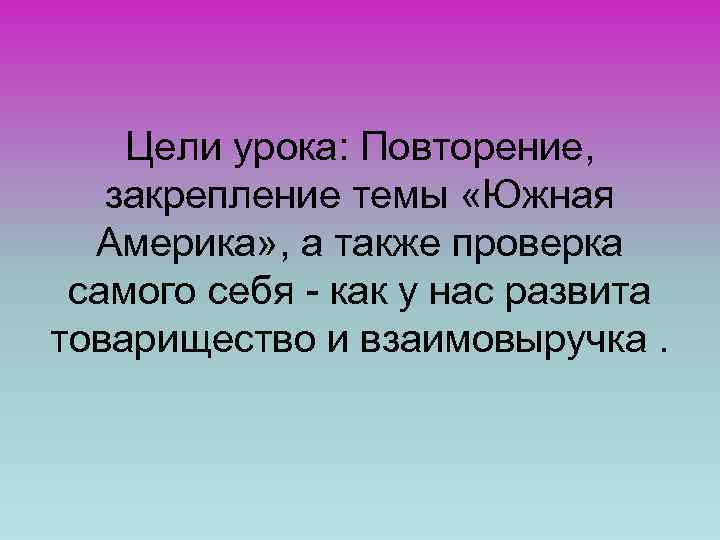 Цели урока: Повторение, закрепление темы «Южная Америка» , а также проверка самого себя -