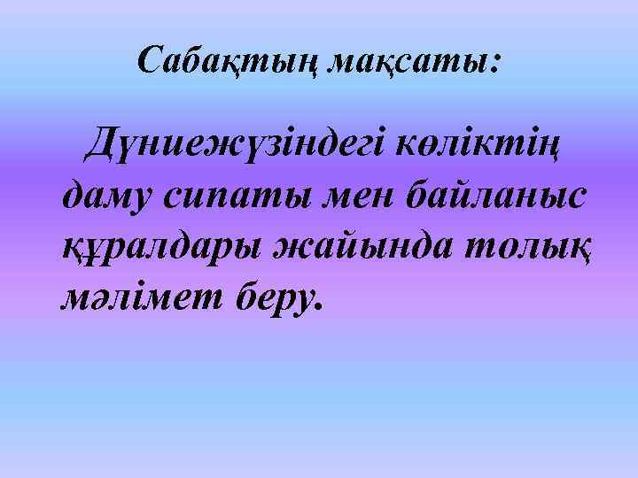 Сабақтың мақсаты: Дүниежүзіндегі көліктің даму сипаты мен байланыс құралдары жайында толық мәлімет беру. 