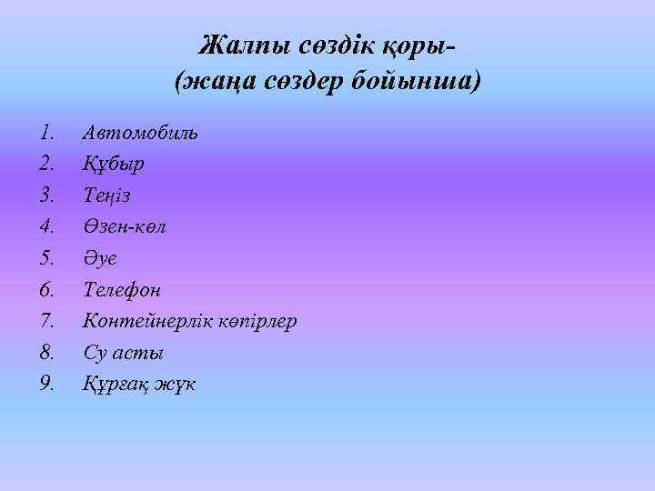 Жалпы сөздік қоры(жаңа сөздер бойынша) 1. 2. 3. 4. 5. 6. 7. 8. 9.