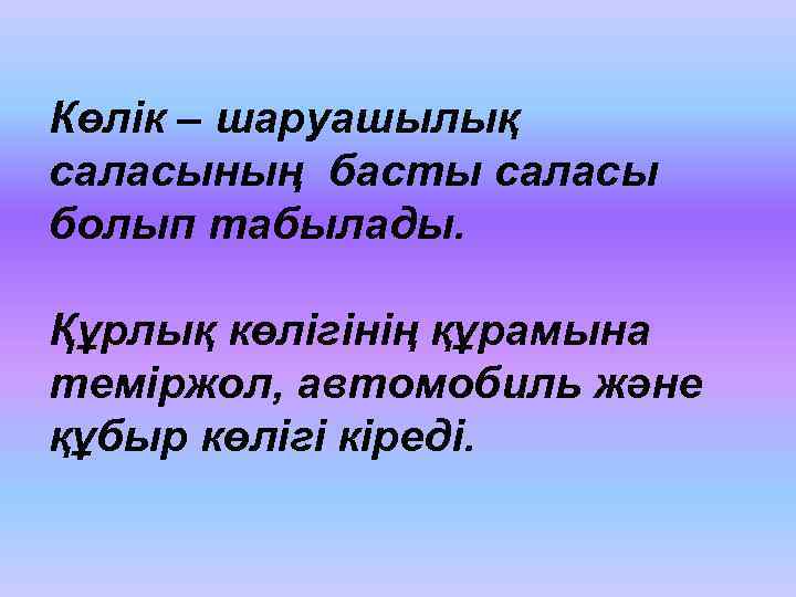 Көлік – шаруашылық саласының басты саласы болып табылады. Құрлық көлігінің құрамына теміржол, автомобиль және