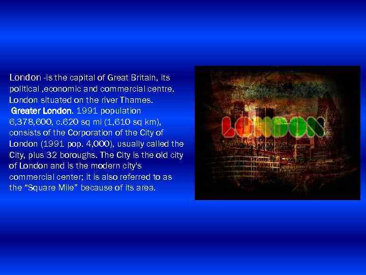 London -is the capital of Great Britain, its political , economic and commercial centre.