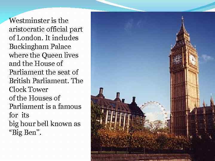 Westminster is the aristocratic official part of London. It includes Buckingham Palace where the