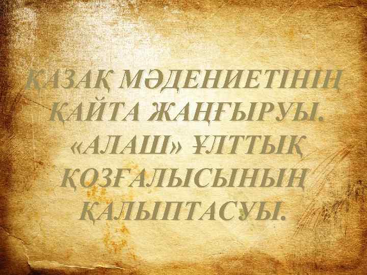 ҚАЗАҚ МӘДЕНИЕТІНІҢ ҚАЙТА ЖАҢҒЫРУЫ. «АЛАШ» ҰЛТТЫҚ ҚОЗҒАЛЫСЫНЫҢ ҚАЛЫПТАСУЫ. 