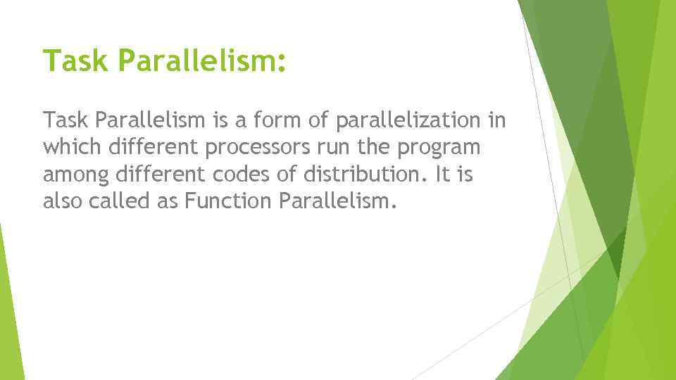Task Parallelism: Task Parallelism is a form of parallelization in which different processors run