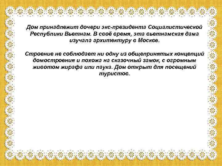 Дом принадлежит дочери экс-президента Социалистической Республики Вьетнам. В своё время, эта вьетнамская дама изучала