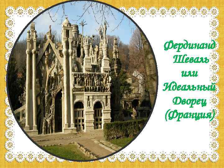 Фердинанд Шеваль или Идеальный Дворец (Франция) 