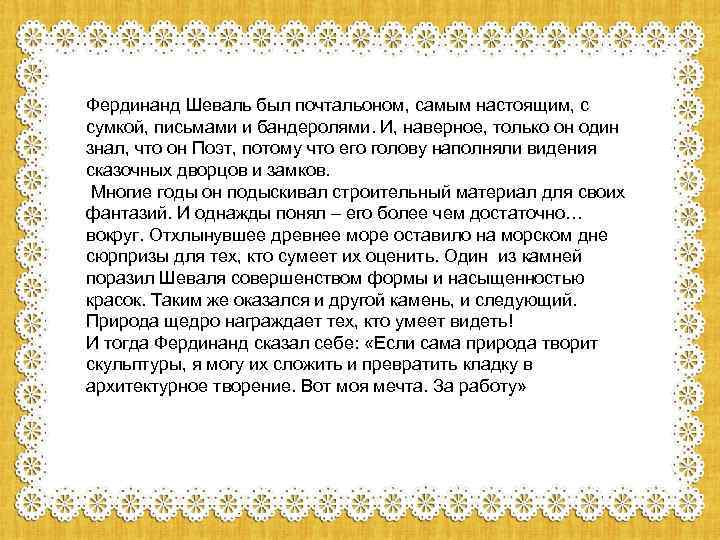 Фердинанд Шеваль был почтальоном, самым настоящим, с сумкой, письмами и бандеролями. И, наверное, только