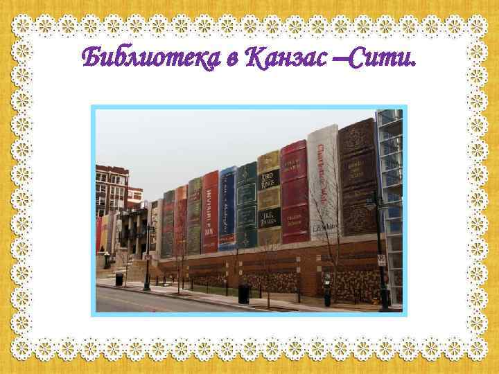 Библиотека в Канзас –Сити. 