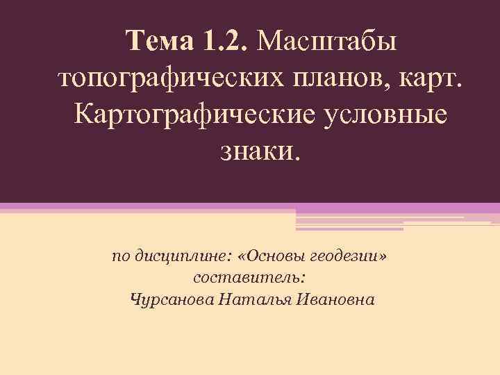 Тема 1. 2. Масштабы топографических планов, карт. Картографические условные знаки. по дисциплине: «Основы геодезии»