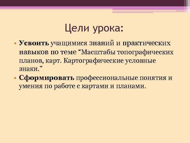 Цели урока: • Усвоить учащимися знаний и практических навыков по теме “Масштабы топографических планов,