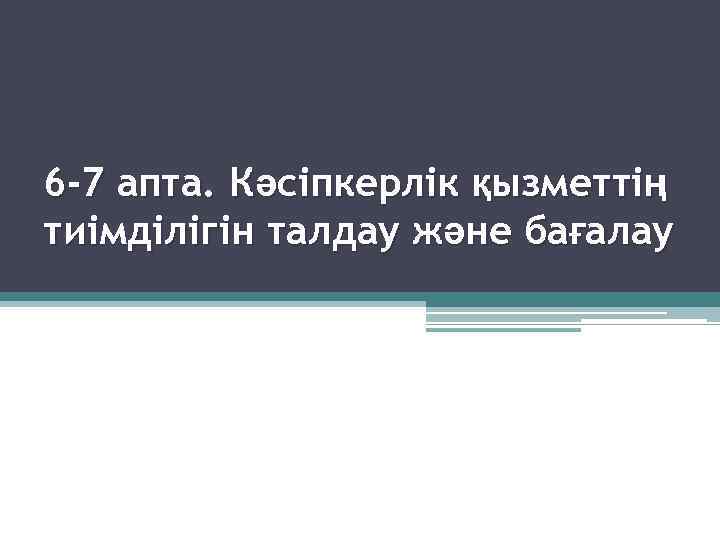 6 -7 апта. Кәсіпкерлік қызметтің тиімділігін талдау және бағалау 