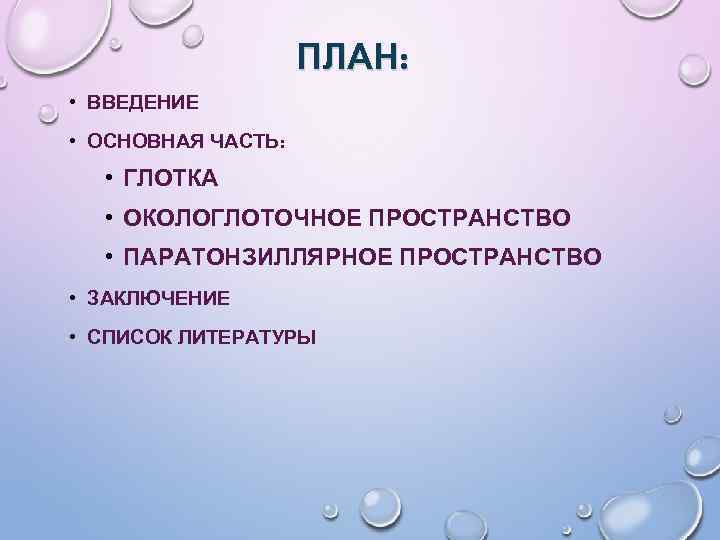 ПЛАН: • ВВЕДЕНИЕ • ОСНОВНАЯ ЧАСТЬ: • ГЛОТКА • ОКОЛОГЛОТОЧНОЕ ПРОСТРАНСТВО • ПАРАТОНЗИЛЛЯРНОЕ ПРОСТРАНСТВО