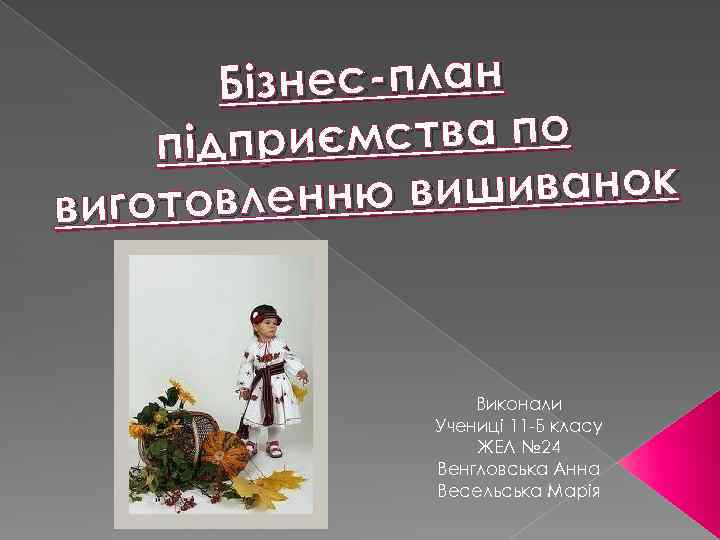 Бізнес-план иємства по підпр вишиванок виготовленню Виконали Учениці 11 -Б класу ЖЕЛ № 24