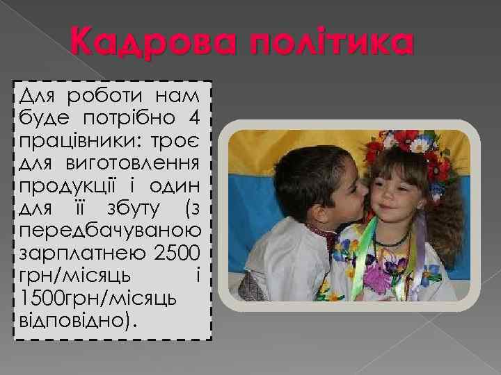 Кадрова політика Для роботи нам буде потрібно 4 працівники: троє для виготовлення продукції і