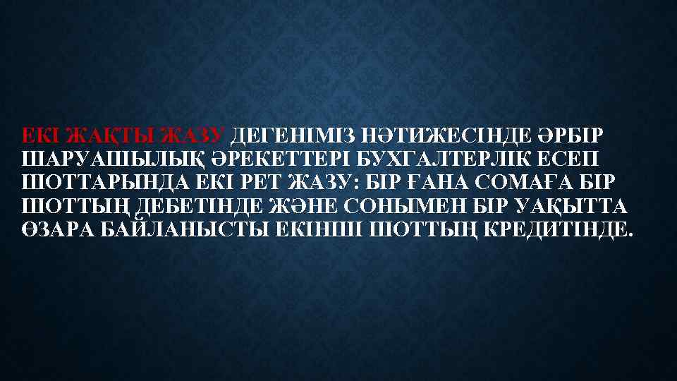 ЕКІ ЖАҚТЫ ЖАЗУ ДЕГЕНІМІЗ НӘТИЖЕСІНДЕ ӘРБІР ШАРУАШЫЛЫҚ ӘРЕКЕТТЕРІ БУХГАЛТЕРЛІК ЕСЕП ШОТТАРЫНДА ЕКІ РЕТ ЖАЗУ: