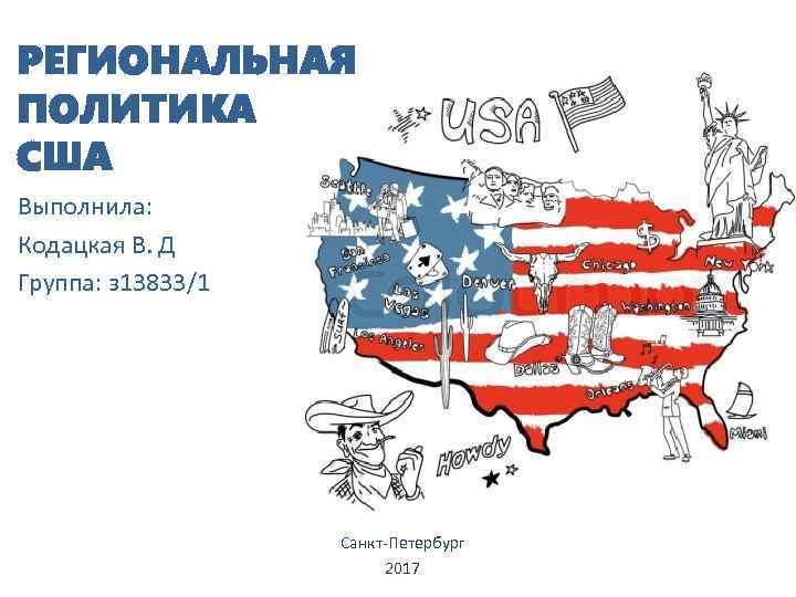 РЕГИОНАЛЬНАЯ ПОЛИТИКА США Выполнила: Кодацкая В. Д Группа: з 13833/1 Санкт-Петербург 2017 