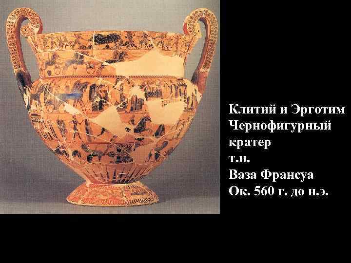 Клитий и Эрготим Чернофигурный кратер т. н. Ваза Франсуа Ок. 560 г. до н.