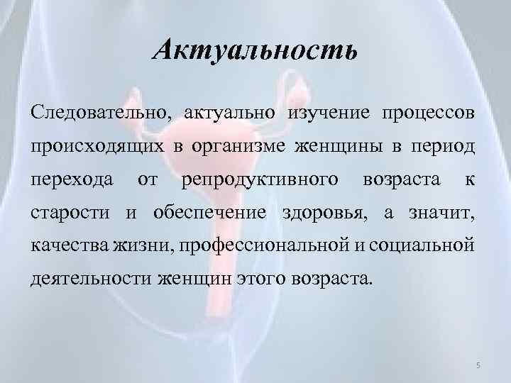 Актуальность Следовательно, актуально изучение процессов происходящих в организме женщины в период перехода от репродуктивного