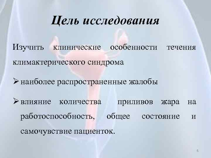 Цель исследования Изучить клинические особенности течения климактерического синдрома Ø наиболее распространенные жалобы Ø влияние