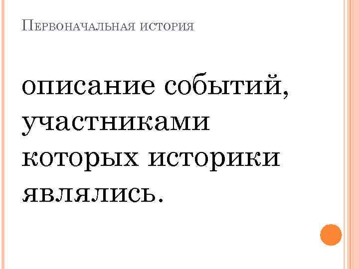 ПЕРВОНАЧАЛЬНАЯ ИСТОРИЯ описание событий, участниками которых историки являлись. 