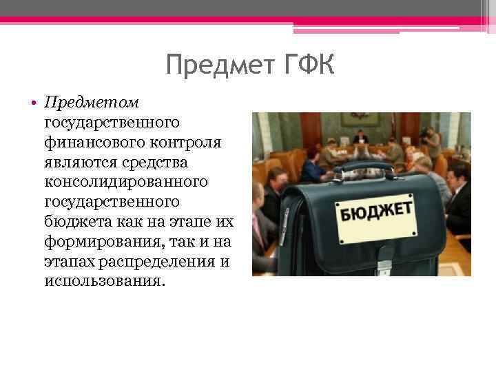 Предмет ГФК • Предметом государственного финансового контроля являются средства консолидированного государственного бюджета как на