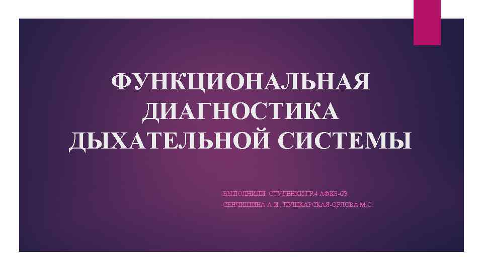 ФУНКЦИОНАЛЬНАЯ ДИАГНОСТИКА ДЫХАТЕЛЬНОЙ СИСТЕМЫ ВЫПОЛНИЛИ: СТУДЕНКИ ГР. 4 АФКБ-ОЗ СЕНЧИШИНА А. И. , ПУШКАРСКАЯ-ОРЛОВА