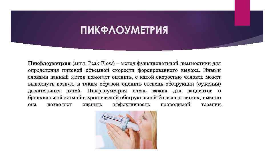 ПИКФЛОУМЕТРИЯ Пикфлоуметрия (англ. Peak Flow) – метод функциональной диагностики для определения пиковой объемной скорости