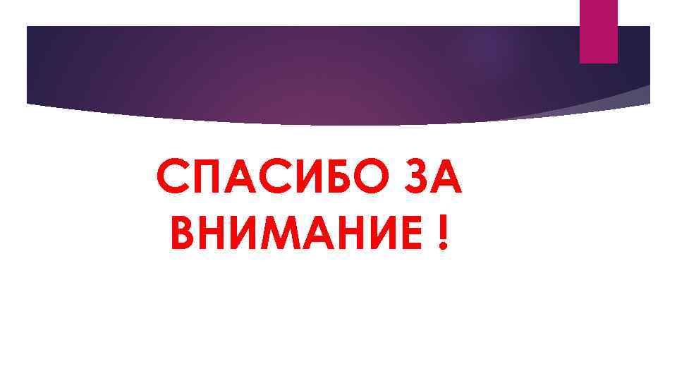 СПАСИБО ЗА ВНИМАНИЕ ! 