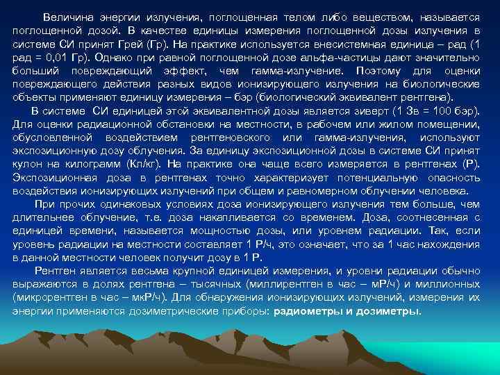 Величина энергии излучения, поглощенная телом либо веществом, называется поглощенной дозой. В качестве единицы измерения