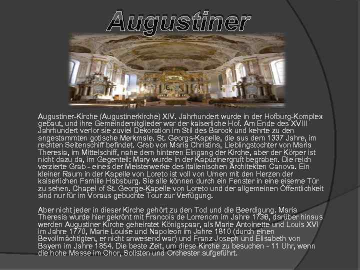 Augustiner-Kirche (Augustinerkirche) XIV. Jahrhundert wurde in der Hofburg-Komplex gebaut, und ihre Gemeindemitglieder war der