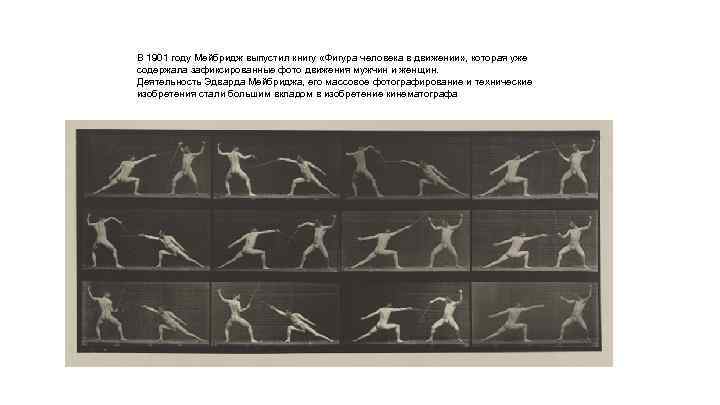 В 1901 году Мейбридж выпустил книгу «Фигура человека в движении» , которая уже содержала