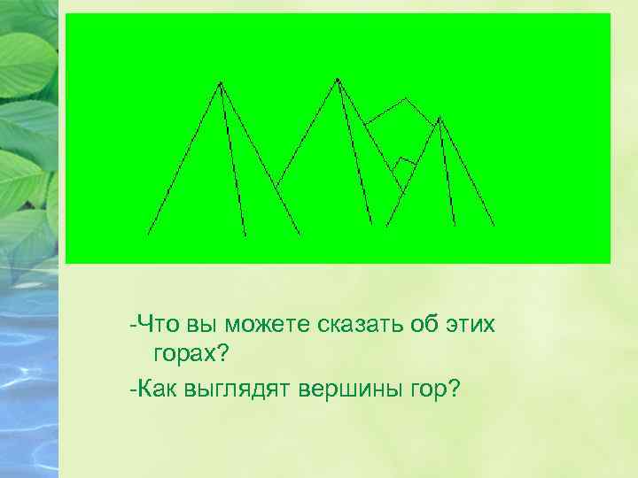 -Что вы можете сказать об этих горах? -Как выглядят вершины гор? 