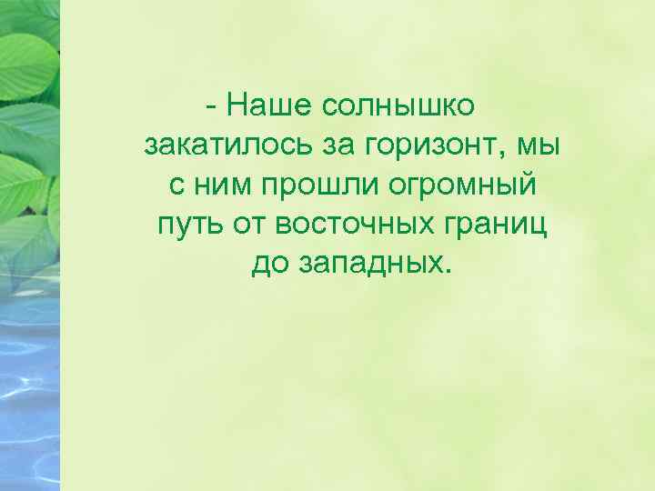 - Наше солнышко закатилось за горизонт, мы с ним прошли огромный путь от восточных