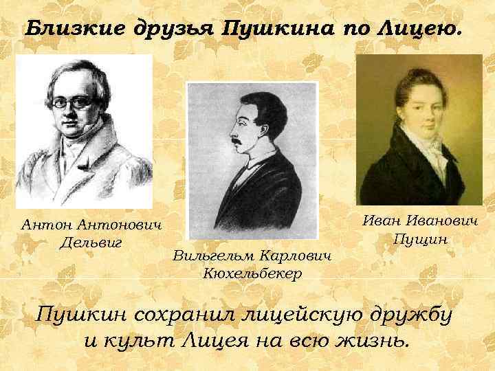 Близкие друзья Пушкина по Лицею. Антонович Дельвиг Вильгельм Карлович Кюхельбекер Иванович Пущин Пушкин сохранил