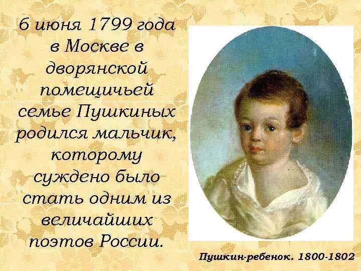 6 июня 1799 года в Москве в дворянской помещичьей семье Пушкиных родился мальчик, которому