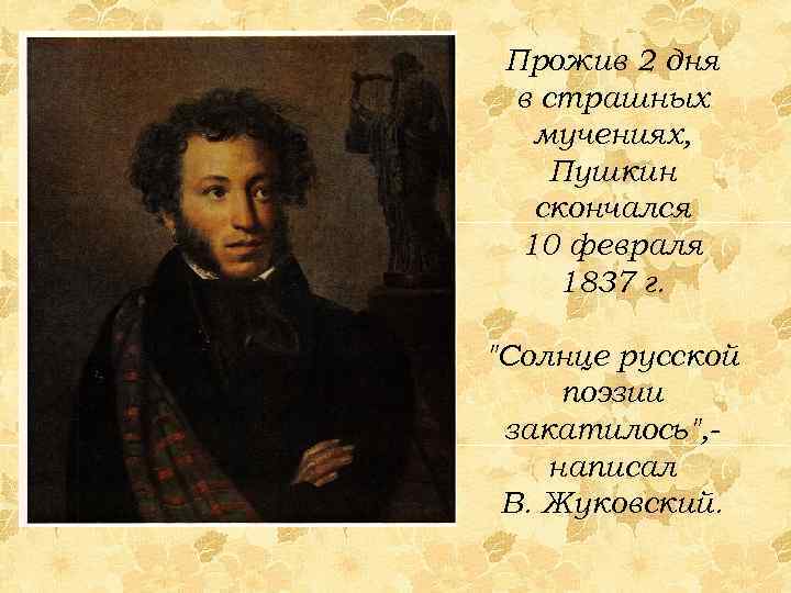 Прожив 2 дня в страшных мучениях, Пушкин скончался 10 февраля 1837 г. 