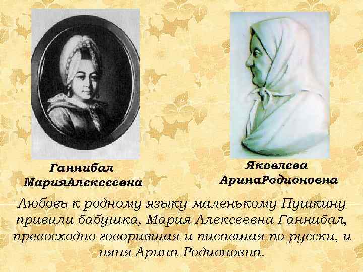 Ганнибал Мария. Алексеевна Яковлева Арина. Родионовна Любовь к родному языку маленькому Пушкину привили бабушка,