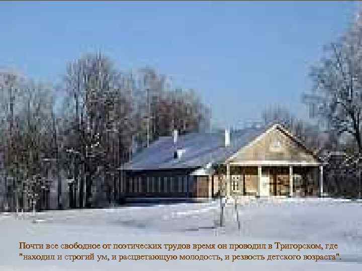 Почти все свободное от поэтических трудов время он проводил в Тригорском, где "находил и