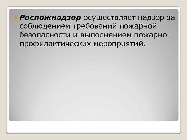  Роспожнадзор осуществляет надзор за соблюдением требований пожарной безопасности и выполнением пожарнопрофилактических мероприятий. 