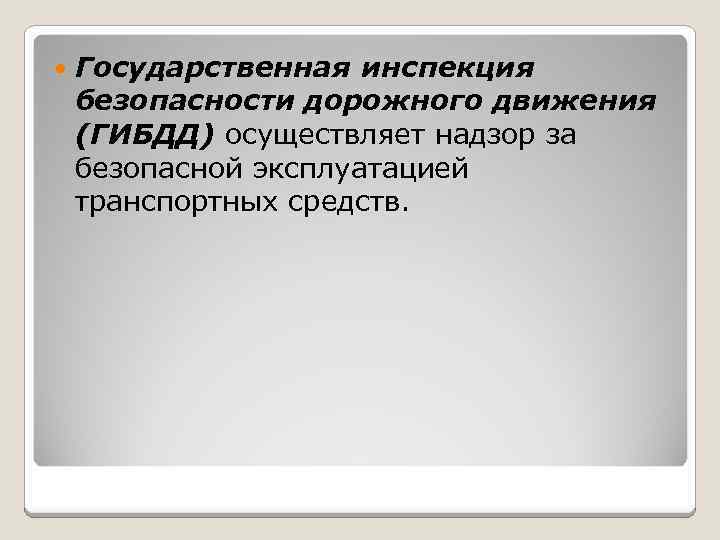  Государственная инспекция безопасности дорожного движения (ГИБДД) осуществляет надзор за безопасной эксплуатацией транспортных средств.