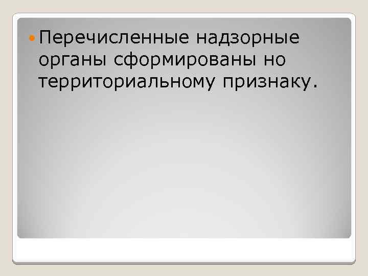  Перечисленные надзорные органы сформированы но территориальному признаку. 